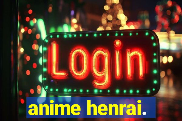 anime henrai.